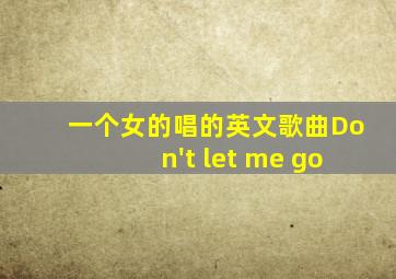 一个女的唱的英文歌曲Don't let me go